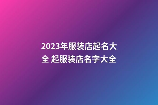 2023年服装店起名大全 起服装店名字大全-第1张-店铺起名-玄机派